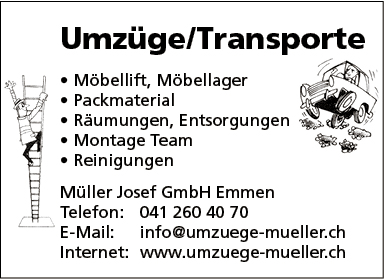 Umzüge/Transporte
• Möbellift, Möbellager
• Packmaterial
• Räumungen, Entsorgungen '
• Montage Team
• Reinigungen
Müller Josef GmbH Emmen
Telefon: 041 26040 70
E-Mail:
info@umzuege-mueller.ch
Internet: www.umzuege-mueller.ch