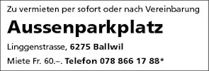 Zu vermieten per sofort oder nach Vereinbarung
Aussenparkplatz
Linggenstrasse, 6275 Ballwil
Miete Fr. 60.-. Telefon 078 866 17 88*


