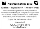 Malergeschöft De ßiasi
Malen — Tapezieren — Renovieren
Wir beraten Sie gerne und kompetent bei
dezenten oder kräftigen Farbgestaltungen oder
dekorativen Techniken bei Innen- und Aussen-
anstrichen, um Ihre Träume zu realisieren.
Fragen Sie nach Winterrabatt.
Interessiert?
Telefon 079 218 59 78
info@debiasi.ch